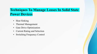 Techniques To Manage Losses In Solid State
Power Devices
• Heat Sinking
• Thermal Management
• Gate Drive Optimization
• Current Rating and Selection
• Switching Frequency Control
 