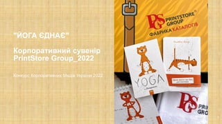 Конкурс Корпоративних Медіа України 2022
"ЙОГА ЄДНАЄ"
Корпоративний сувенір
PrintStore Group_2022
1
 