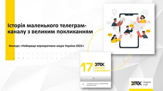 Історія маленького телеграм-
каналу з великим покликанням
Конкурс «Найкраще корпоративне медіа України 2022»
 