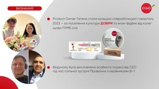 Ким Воронин
Product Owner Тетяна стала кращою співробітницею I кварталу
2023 – за посилення культури ДОВІРИ та wow-фідбек від колег
щодо ПУМБ Live
Ведучому була висловлена особиста подяка від СЕО
під час спільної зустрічі Правління з керівниками В-1
ВИЗНАННЯ
 