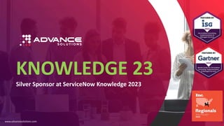 KNOWLEDGE 23
Silver Sponsor at ServiceNow Knowledge 2023
www.advancesolutions.com
 