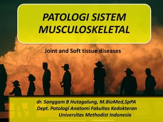 dr. Sanggam B Hutagalung, M.BioMed,SpPA
Dept. Patologi Anatomi Fakultas Kedokteran
Universitas Methodist Indonesia
PATOLOGI SISTEM
MUSCULOSKELETAL
Joint and Soft tissue diseases
 