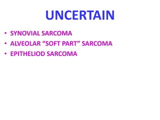 UNCERTAIN
• SYNOVIAL SARCOMA
• ALVEOLAR “SOFT PART” SARCOMA
• EPITHELIOD SARCOMA
 