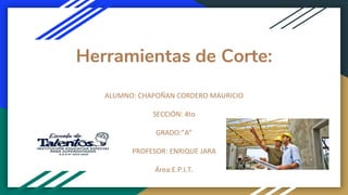 Herramientas de Corte:
ALUMNO: CHAPOÑAN CORDERO MAURICIO
SECCIÓN: 4to
GRADO:”A”
PROFESOR: ENRIQUE JARA
Área:E.P.I.T.
 