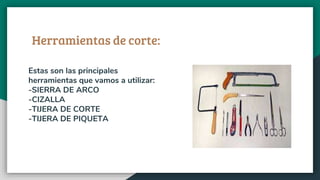 Herramientas de corte:
Estas son las principales
herramientas que vamos a utilizar:
-SIERRA DE ARCO
-CIZALLA
-TIJERA DE CORTE
-TIJERA DE PIQUETA
 