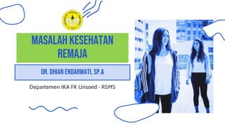 MASALAH KESEHATAN
REMAJA
Departemen IKA FK Unsoed - RSMS
Dr. dhian endarwati, sp.a
 