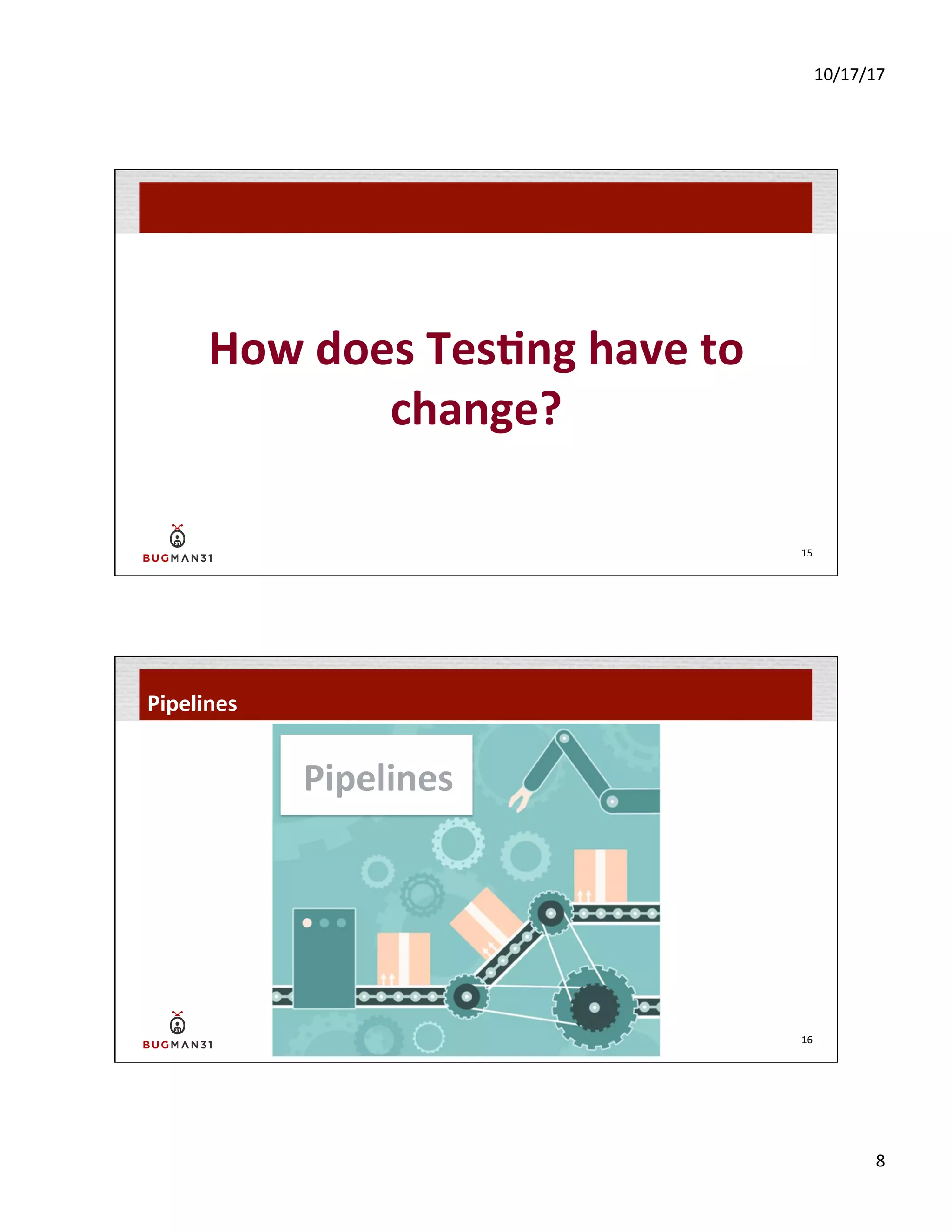 10/17/17	
  
8	
  
How	
  does	
  Tes$ng	
  have	
  to	
  
change?	
  
15	
  
16	
  
Pipelines	
  
Pipelines	
  
 