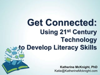 Get Connected:
       Using   21 st
                 Century
              Technology
to Develop Literacy Skills

               Katherine McKnight, PhD
           Katie@KatherineMcknight.com
 