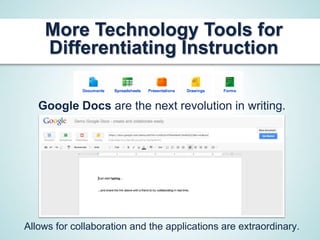 More Technology Tools for
    Differentiating Instruction

   Google Docs are the next revolution in writing.




Allows for collaboration and the applications are extraordinary.
 