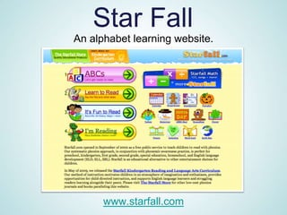 Star Fall
An alphabet learning website.




      www.starfall.com
 