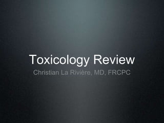 Toxicology Review
Christian La Rivière, MD, FRCPC
 