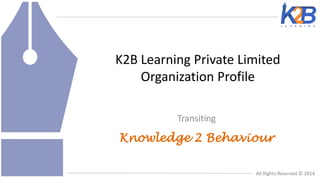 K2B Learning Private Limited
Organization Profile
Transiting

Knowledge 2 Behaviour
All Rights Reserved © 2014

 