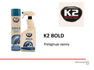 Indeks produktu:K156,
K157
K2 BOLD
Pielęgnuje opony
 