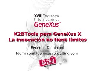 K2BTools para GeneXus X La innovación no tiene límites Federico Dominioni fdominioni@genexusconsulting.com  