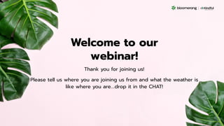 Welcome to our
webinar!
Thank you for joining us!
Please tell us where you are joining us from and what the weather is
like where you are….drop it in the CHAT!
 
