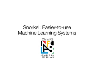 Snorkel: Easier-to-use
Machine Learning Systems
Chris Ré
 