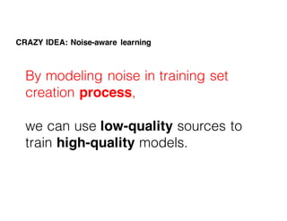 By modeling noise in training set
creation process,
we can use low-quality sources to
train high-quality models.
CRAZY IDE...