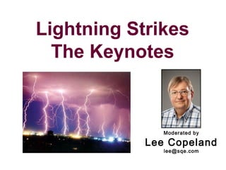 Lightning Strikes
The Keynotes

Moderated by

Lee Copeland
lee@sqe.com

 