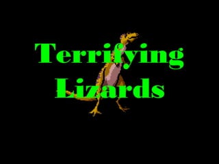 Terrifying
Lizards
 