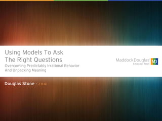 Using Models To Ask
The Right Questions
Overcoming Predictably Irrational Behavior
And Unpacking Meaning

Douglas Stone •

2.8.14

MADDOCK DOUGLAS, INC. | © 2014 ALL RIGHTS RESERVED

 