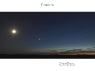 Планеты
Александр Мельник
Луна, Венера, Юпитер
 