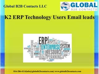 Global B2B Contacts LLC
816-286-4114|info@globalb2bcontacts.com| www.globalb2bcontacts.com
K2 ERP Technology Users Email leads
 