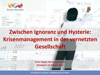 Zwischen Ignoranz und Hysterie:
Krisenmanagement in der vernetzten
           Gesellschaft

              André Wigger, Managing Director
                Düsseldorf, 13. Oktober 2011


         E V I D E N C E - B A S E D C O M M U N I C AT I O N S
 