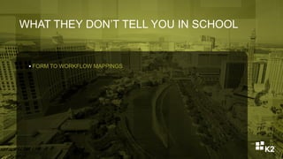 WHAT THEY DON’T TELL YOU IN SCHOOL
 FORM TO WORKFLOW MAPPINGS
 