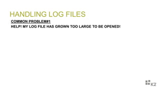 HANDLING LOG FILES
COMMON PROBLEM#1
HELP! MY LOG FILE HAS GROWN TOO LARGE TO BE OPENED!
 