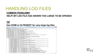 HANDLING LOG FILES
COMMON PROBLEM#1
HELP! MY LOG FILE HAS GROWN TOO LARGE TO BE OPENED!
TIP
Use GVIM or ULTRAEDIT for very large log files
 