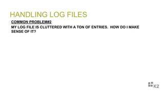 HANDLING LOG FILES
COMMON PROBLEM#2
MY LOG FILE IS CLUTTERED WITH A TON OF ENTRIES. HOW DO I MAKE
SENSE OF IT?
 