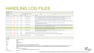 HANDLING LOG FILES
* http://peterblommendaal.wordpress.com/2014/01/24/create-a-k2-host-server-log-viewer-with-k2-smartforms/
 