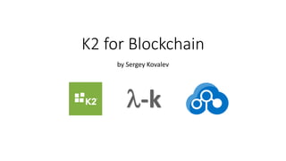 K2 for Blockchain
by Sergey Kovalev
 