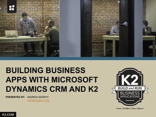 PRESENTED BY:
K2.COM
BUILDING BUSINESS
APPS WITH MICROSOFT
DYNAMICS CRM AND K2
ANDREW MURPHY
ANDREW@K2.COM
 