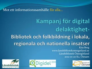Mot ett informationssamhälle för alla…




                                                      Kira Berg
                               www.lansbibliotekostergotland.se
                                    Länsbibliotek Östergötland
                                         2012-01-20 K2, Östsam
 