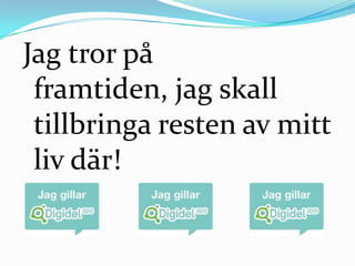 Jag tror på
 framtiden, jag skall
 tillbringa resten av mitt
 liv där!
 