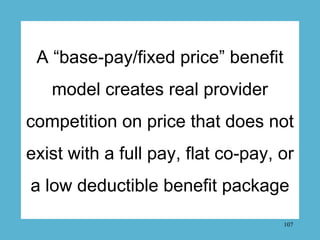 A “base-pay/fixed price” benefit
   model creates real provider
competition on price that does not
exist with a full pay, ...