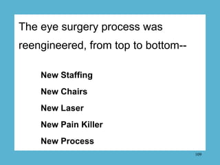 The eye surgery process was
reengineered, from top to bottom--

    New Staffing
    New Chairs
    New Laser
    New Pain...