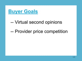 Buyer Goals

-- Virtual second opinions

-- Provider price competition




                                115