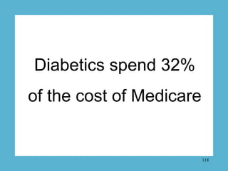 Diabetics spend 32%
of the cost of Medicare


                          118
