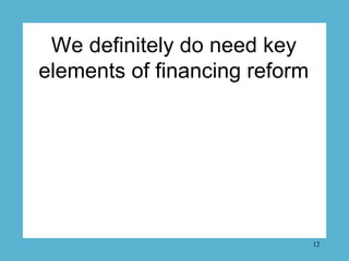 We definitely do need key
elements of financing reform




                               12