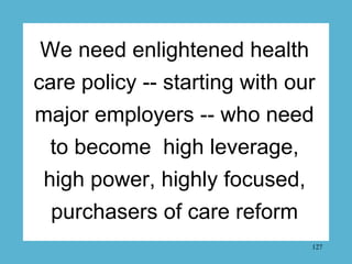 We need enlightened health
care policy -- starting with our
major employers -- who need
 to become high leverage,
 high po...