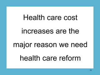 Health care cost
  increases are the
major reason we need
 health care reform
                       16