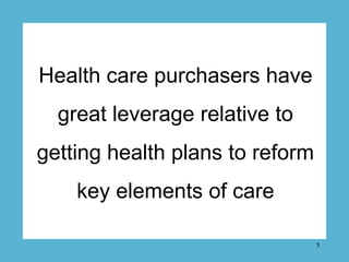 Health care purchasers have
  great leverage relative to
getting health plans to reform
    key elements of care

        ...