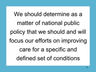 We should determine as a
  matter of national public
policy that we should and will
focus our efforts on improving
   care...