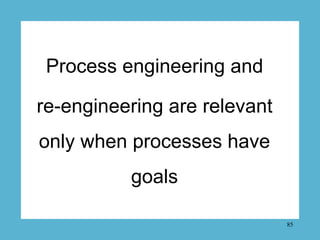 Process engineering and

re-engineering are relevant
only when processes have
          goals

                           ...