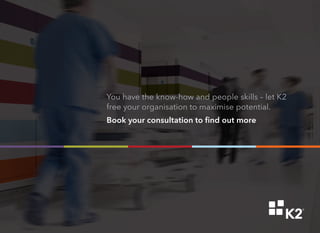 You have the know-how and people skills – let K2
free your organisation to maximise potential.
Book your consultation to find out more