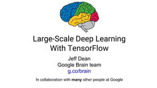 Large-Scale Deep Learning
With TensorFlow
Jeff Dean
Google Brain team
g.co/brain
In collaboration with many other people at Google
 
