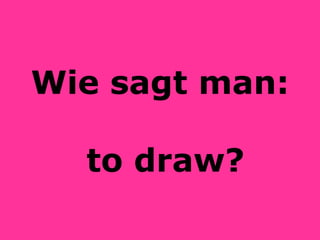Wie sagt man:  to draw? 
