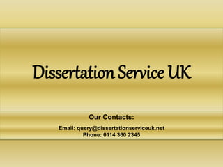 Dissertation Service UK 
Our Contacts: 
Email: query@dissertationserviceuk.net 
Phone: 0114 360 2345 
 